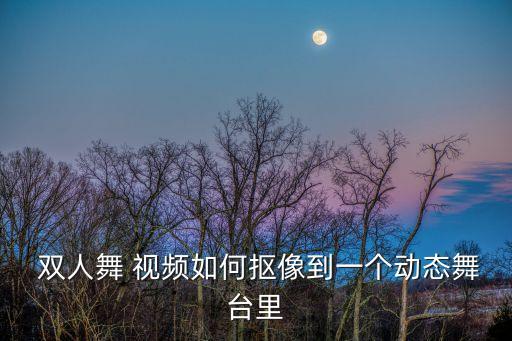  双人舞 视频如何抠像到一个动态舞台里