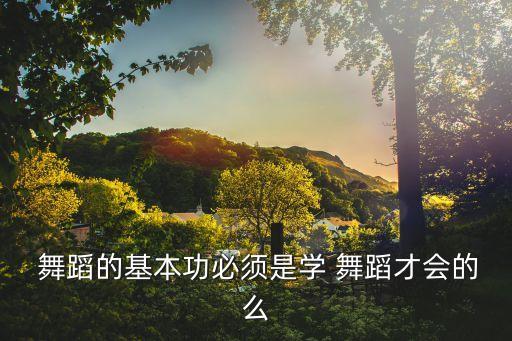  舞蹈的基本功必须是学 舞蹈才会的么