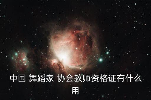 中国 舞蹈家 协会教师资格证有什么用