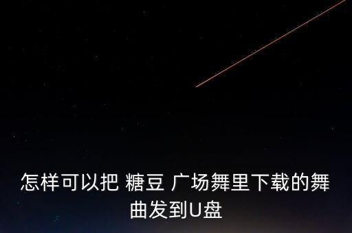 怎样可以把 糖豆 广场舞里下载的舞曲发到U盘