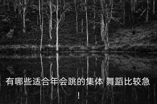 有哪些适合年会跳的集体 舞蹈比较急!