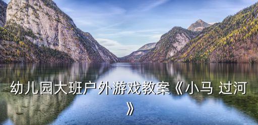 儿歌过河舞蹈,幼儿园中班小马过河教案