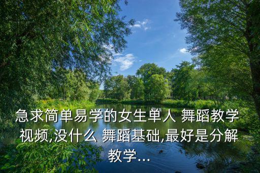 急求简单易学的女生单人 舞蹈教学 视频,没什么 舞蹈基础,最好是分解教学...