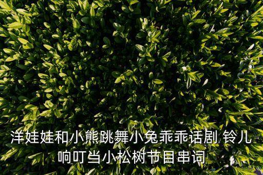 洋娃娃和小熊跳舞小兔乖乖话剧 铃儿响叮当小松树节目串词