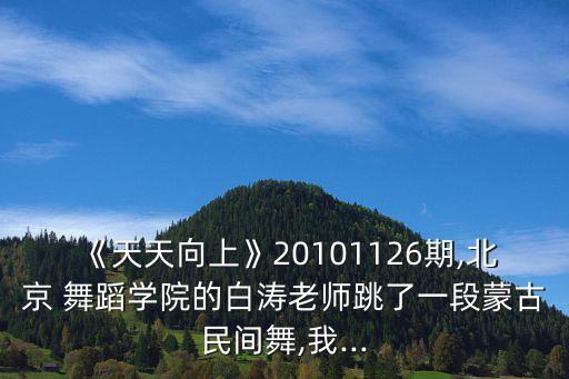 《天天向上》20101126期,北京 舞蹈学院的白涛老师跳了一段蒙古民间舞,我...