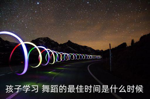 孩子学习 舞蹈的最佳时间是什么时候