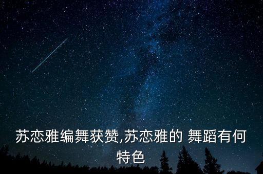 苏恋雅编舞获赞,苏恋雅的 舞蹈有何特色