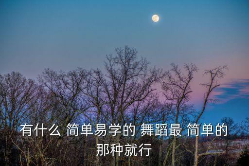 有什么 简单易学的 舞蹈最 简单的那种就行