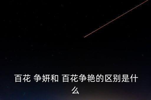 舞蹈百花争妍介绍,百花争妍反义词:没有区别