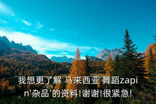 我想更了解 马来西亚 舞蹈zapin‘杂品’的资料!谢谢!很紧急!