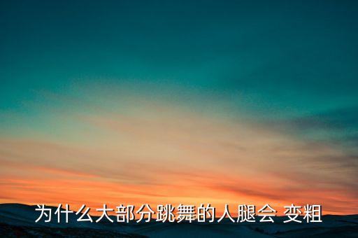为什么大部分跳舞的人腿会 变粗