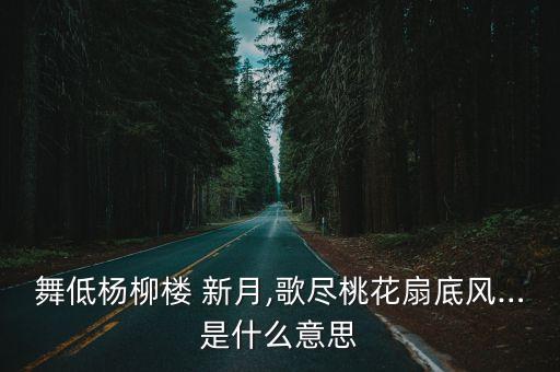 舞低杨柳楼 新月,歌尽桃花扇底风…是什么意思