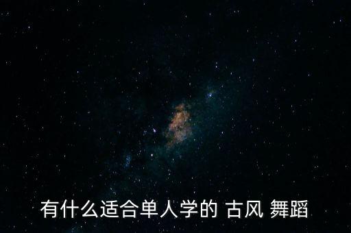 有什么适合单人学的 古风 舞蹈