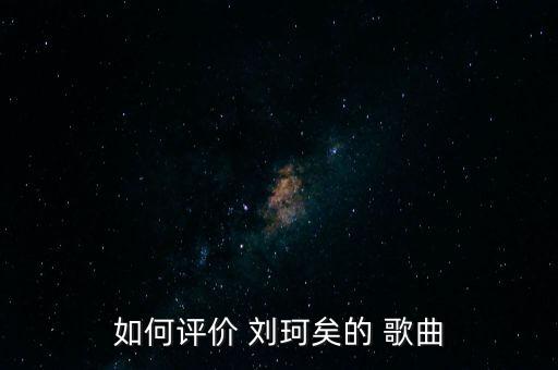 如何评价 刘珂矣的 歌曲