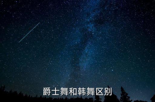 舞蹈 别,韩舞和爵士舞的区别:1.不同类型不同风格