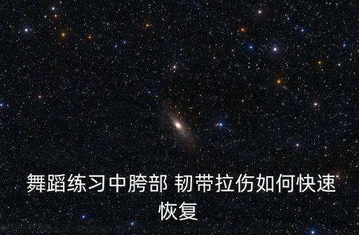  舞蹈练习中胯部 韧带拉伤如何快速恢复