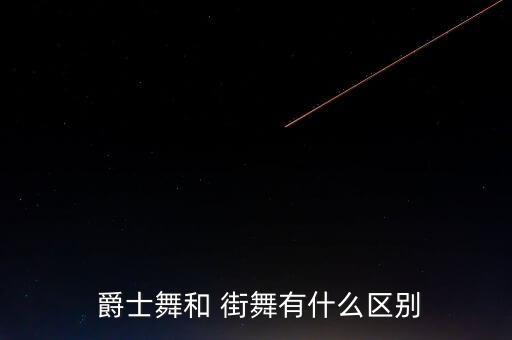  爵士舞和 街舞有什么区别