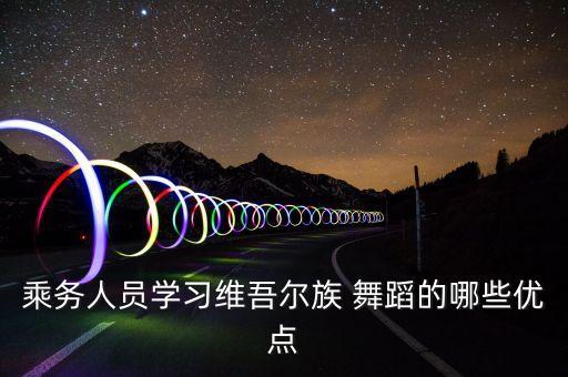 维族舞蹈风格体态,学习维吾尔族舞蹈优势:移颈是其风格特点