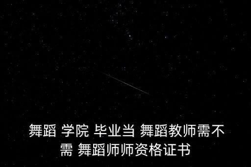  舞蹈 学院 毕业当 舞蹈教师需不需 舞蹈师师资格证书