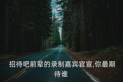  招待吧前辈的录制嘉宾官宣,你最期待谁