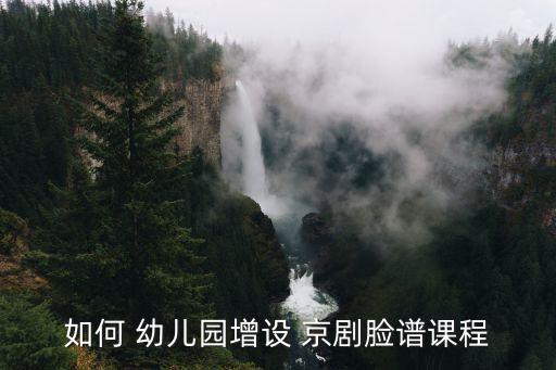 如何 幼儿园增设 京剧脸谱课程