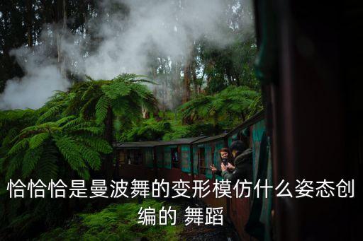 恰恰恰是曼波舞的变形模仿什么姿态创编的 舞蹈