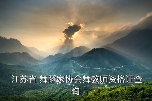  江苏省 舞蹈家协会舞教师资格证查询