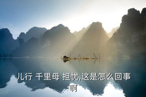  儿行 千里母 担忧,这是怎么回事啊
