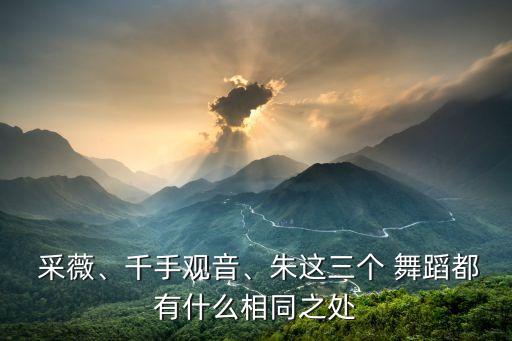  采薇、千手观音、朱这三个 舞蹈都有什么相同之处