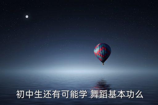  初中生还有可能学 舞蹈基本功么