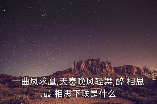 一曲凤求凰,天奏晚风轻舞,醉 相思,最 相思下联是什么