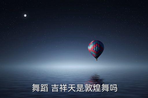  舞蹈 吉祥天是敦煌舞吗