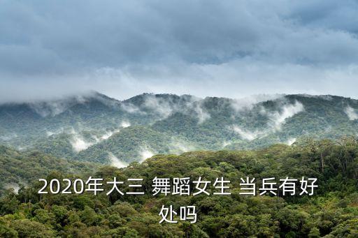 2020年大三 舞蹈女生 当兵有好处吗