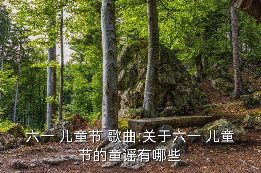 六一 儿童节 歌曲:关于六一 儿童节的童谣有哪些