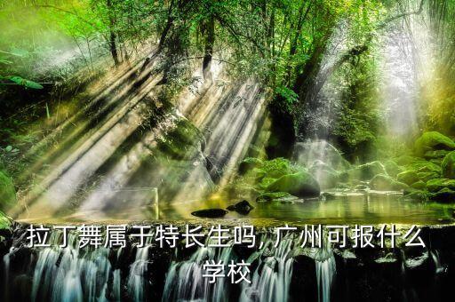 拉丁舞属于特长生吗, 广州可报什么学校