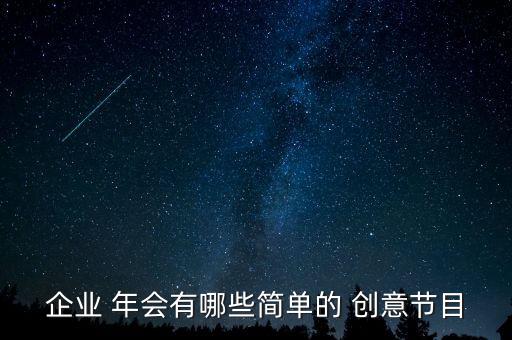 企业 年会有哪些简单的 创意节目