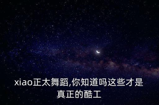 韩国xiao正太舞蹈,你知道吗?这些才是真正的酷工