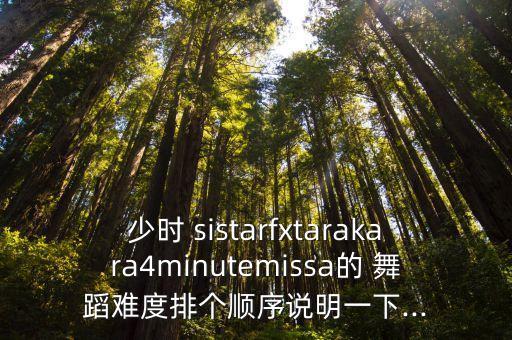 少时 sistarfxtarakara4minutemissa的 舞蹈难度排个顺序说明一下...