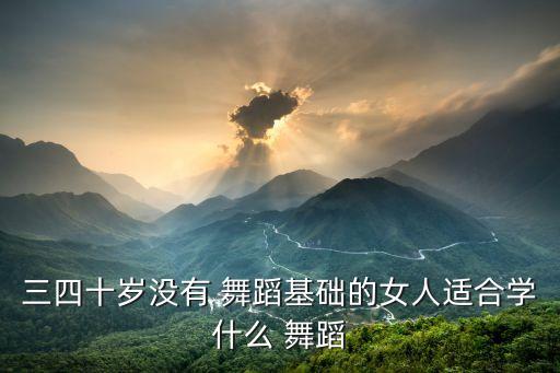 三四十岁没有 舞蹈基础的女人适合学什么 舞蹈