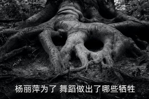  杨丽萍为了 舞蹈做出了哪些牺牲