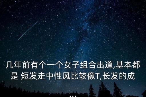 几年前有个一个女子组合出道,基本都是 短发走中性风比较像T,长发的成...