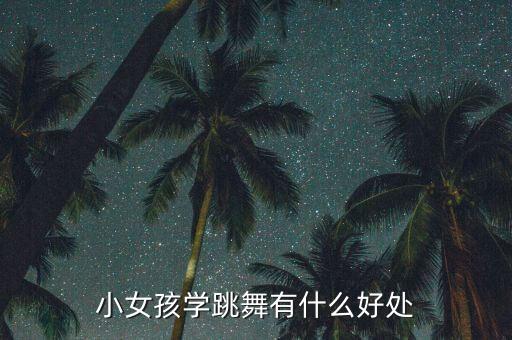 小女孩学跳舞有什么好处
