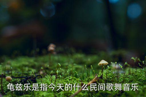 龟兹乐是指今天的什么民间歌舞音乐