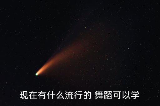 现在有什么流行的 舞蹈可以学