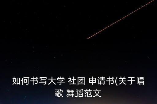 如何书写大学 社团 申请书(关于唱歌 舞蹈范文