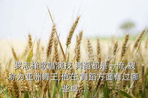  罗志祥歌唱演技 舞蹈都是一流,被称为亚洲舞王,他在 舞蹈方面有过哪些卓...