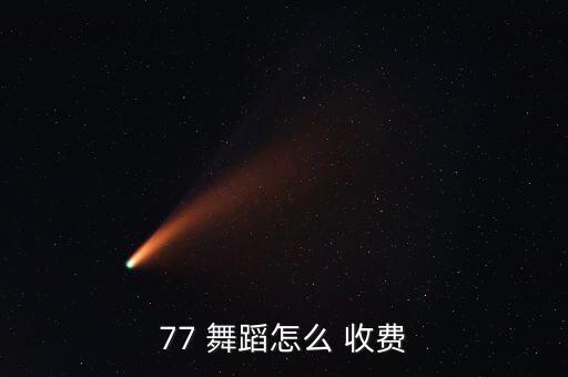 77 舞蹈怎么 收费