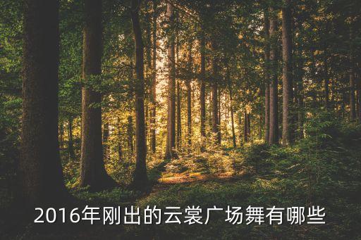 2016年刚出的云裳广场舞有哪些