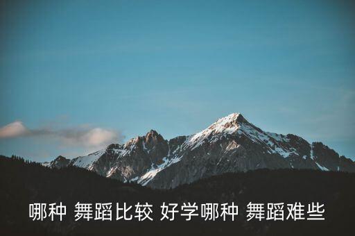 哪种 舞蹈比较 好学哪种 舞蹈难些