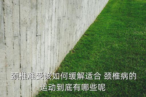  颈椎难受该如何缓解适合 颈椎病的运动到底有哪些呢